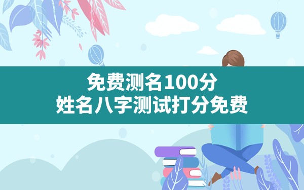 免费测名100分,姓名八字测试打分免费 - 一测网