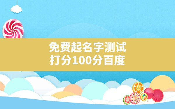 免费起名字测试打分100分百度,免费起名网生辰八字取名打分测试结果 - 一测网