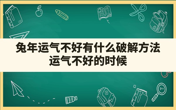 兔年运气不好有什么破解方法,运气不好的时候 - 一测网