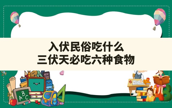 入伏民俗吃什么,三伏天必吃六种食物 - 一测网