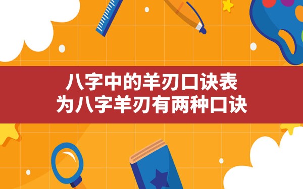 八字中的羊刃口诀表(为八字羊刃有两种口诀)