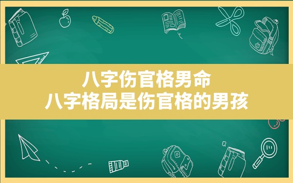 八字伤官格男命,八字格局是伤官格的男孩 - 一测网