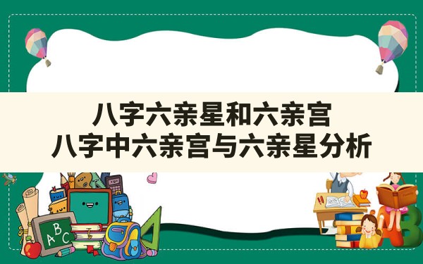 八字六亲星和六亲宫,八字中六亲宫与六亲星分析