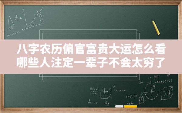 八字农历偏官富贵大运怎么看,哪些人注定一辈子不会太穷了