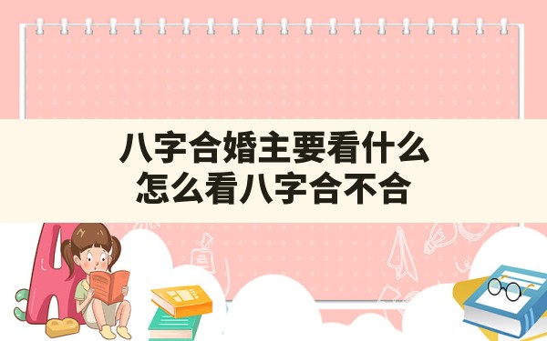 八字合婚主要看什么,怎么看八字合不合? - 一测网