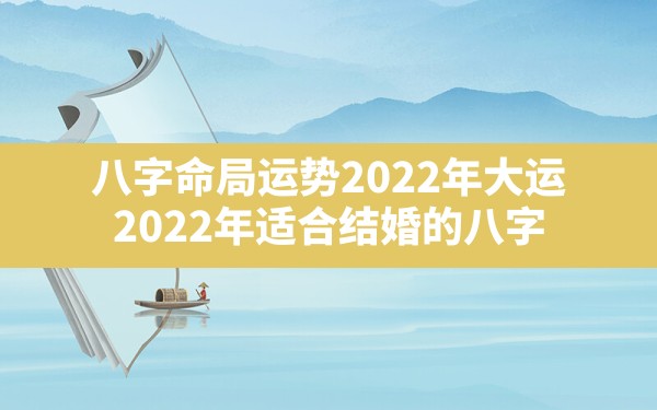 八字命局运势2022年大运_2022年适合结婚的八字 - 一测网