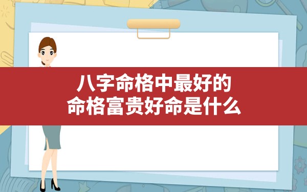 八字命格中最好的命格富贵好命是什么_命格中有官星 - 一测网