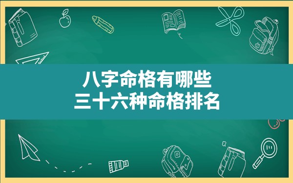 八字命格有哪些,三十六种命格排名 - 一测网