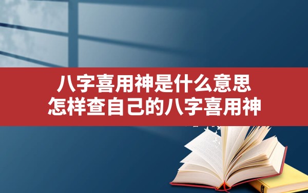 八字喜用神是什么意思,怎样查自己的八字喜用神 - 一测网