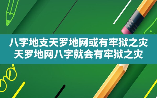 八字地支天罗地网或有牢狱之灾(天罗地网八字就会有牢狱之灾?) - 一测网