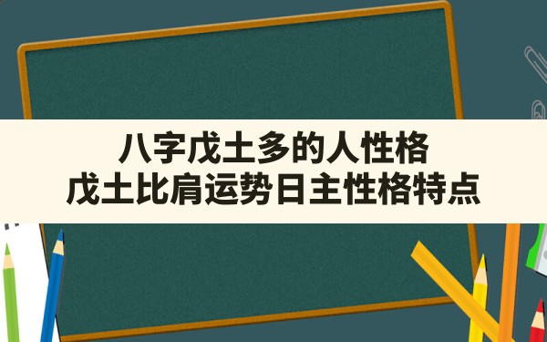 八字戊土多的人性格(戊土比肩运势日主性格特点) - 一测网