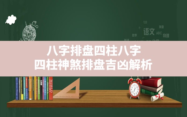 八字排盘四柱八字_四柱神煞排盘吉凶解析,神煞如何定义 - 一测网