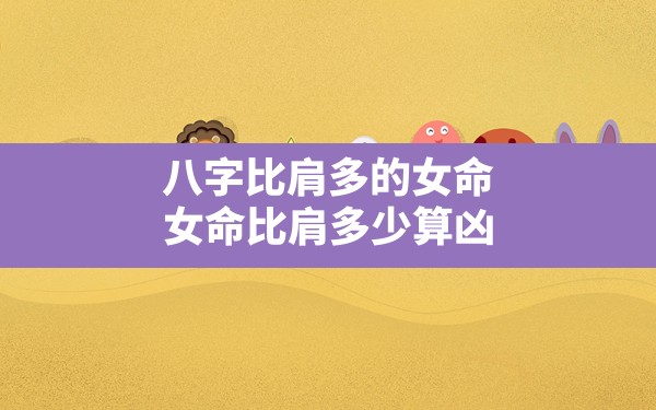 八字比肩多的女命(女命比肩多少算凶) - 一测网