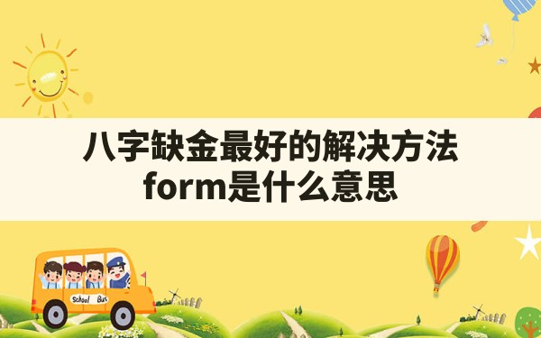 八字缺金最好的解决方法_form是什么意思