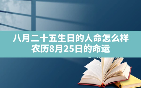 八月二十五生日的人命怎么样,农历8月25日的命运 - 一测网