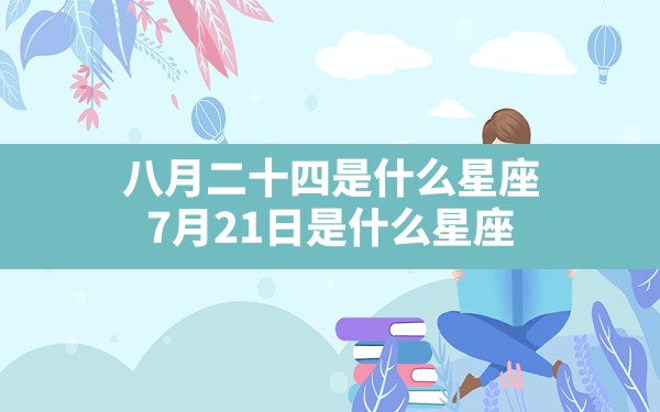 八月二十四是什么星座,7月21日是什么星座 - 一测网