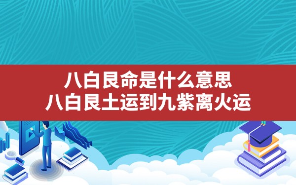 八白艮命是什么意思(八白艮土运到九紫离火运) - 一测网