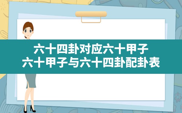 六十四卦对应六十甲子,六十甲子与六十四卦配卦表 - 一测网