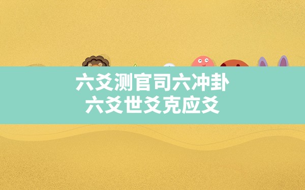 六爻测官司六冲卦_六爻世爻克应爻