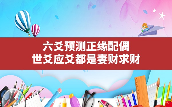 六爻预测正缘配偶,世爻应爻都是妻财求财 - 一测网