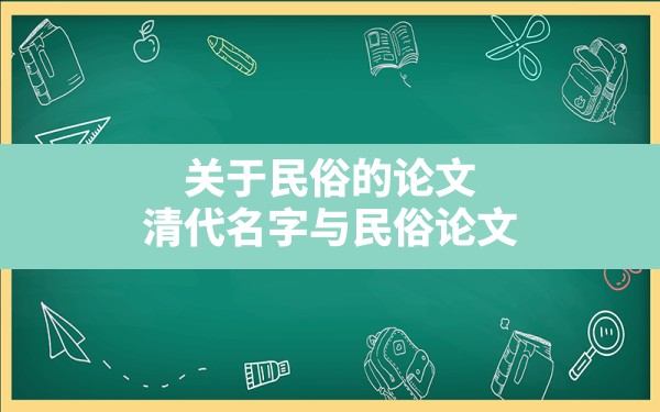 关于民俗的论文(清代名字与民俗论文) - 一测网