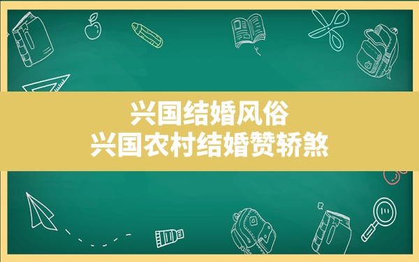 兴国结婚风俗,兴国农村结婚赞轿煞 - 一测网