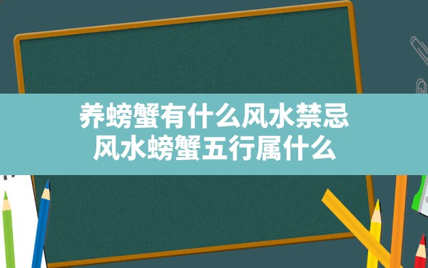 养螃蟹有什么风水禁忌(风水螃蟹五行属什么) - 一测网