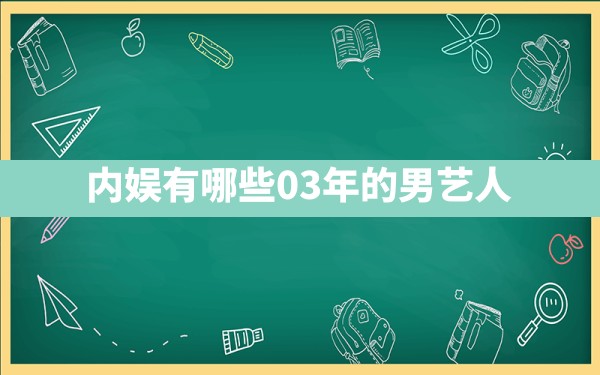 内娱有哪些03年的男艺人？ - 一测网