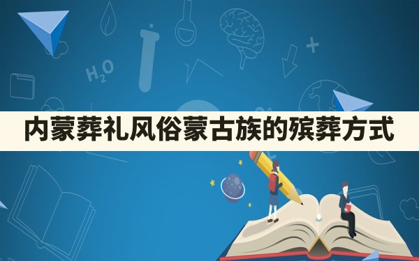 内蒙葬礼风俗,蒙古族的殡葬方式 - 一测网