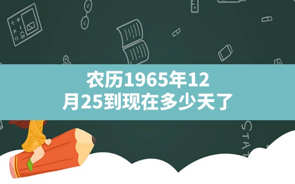 农历1965年12月25到现在多少天了 - 一测网