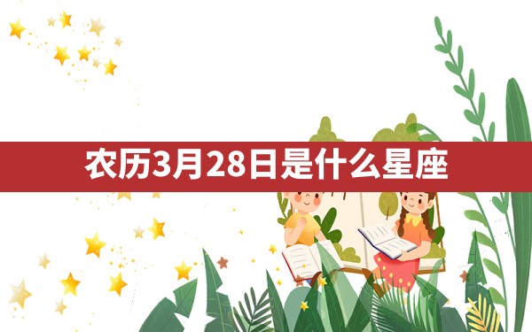 农历3月28日是什么星座 - 一测网