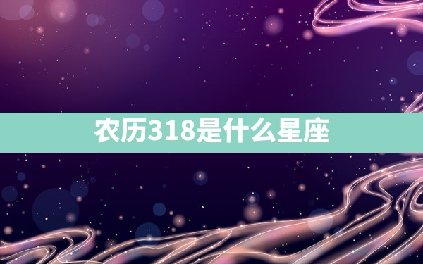 农历318是什么星座 - 一测网