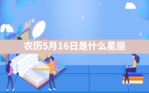 农历5月16日是什么星座 - 一测网