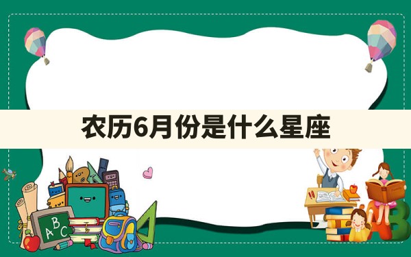 农历6月份是什么星座 - 一测网