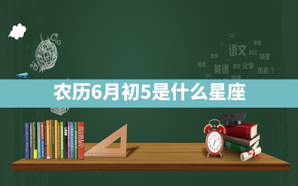 农历6月初5是什么星座 - 一测网