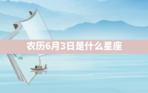 农历6月3日是什么星座 - 一测网