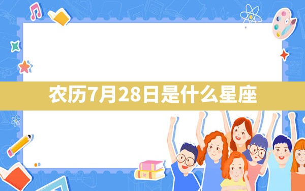 农历7月28日是什么星座 - 一测网