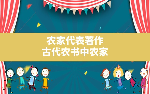 农家代表著作,古代农书中农家月令最早的代表作 - 一测网