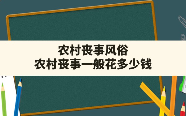 农村丧事风俗,农村丧事一般花多少钱 - 一测网