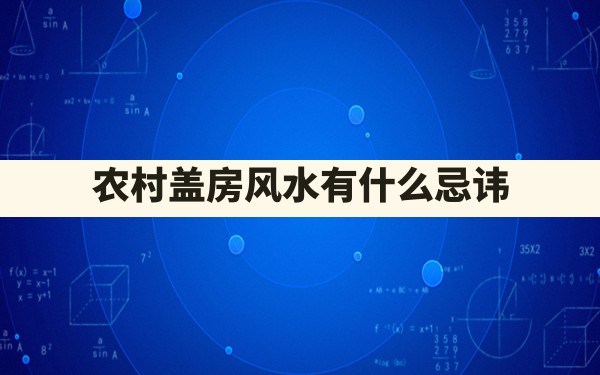 农村盖房风水有什么忌讳 - 一测网