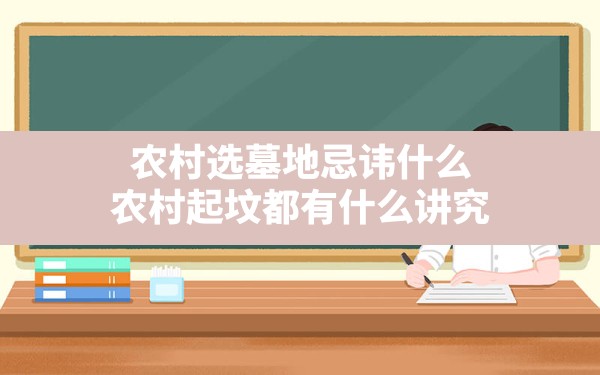 农村选墓地忌讳什么,农村起坟都有什么讲究 - 一测网