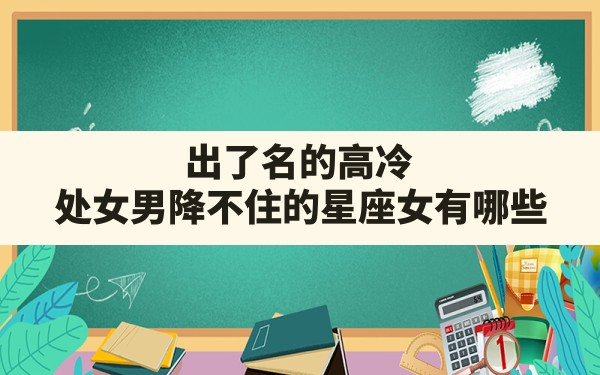 出了名的高冷，处女男降不住的星座女有哪些？ - 一测网