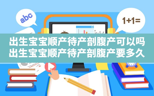 出生宝宝顺产待产剖腹产可以吗,出生宝宝顺产待产剖腹产要多久 - 一测网