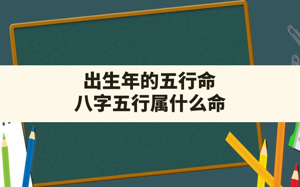 出生年的五行命_八字五行属什么命 - 一测网