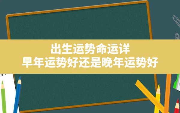 出生运势命运详_早年运势好还是晚年运势好 - 一测网