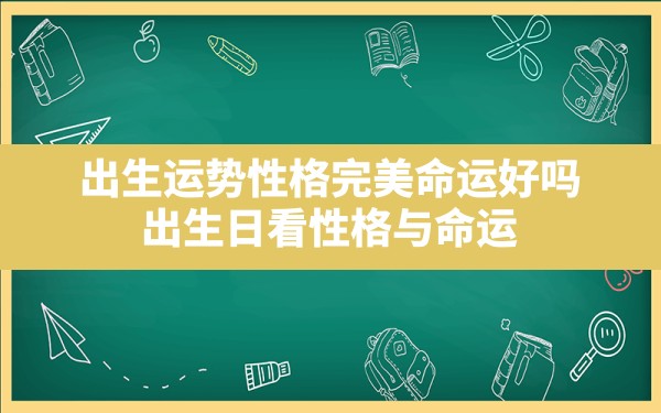 出生运势性格完美命运好吗_出生日看性格与命运 - 一测网