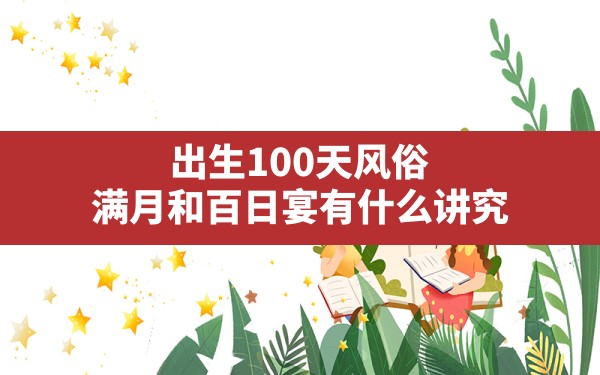 出生100天风俗,满月和百日宴有什么讲究 - 一测网