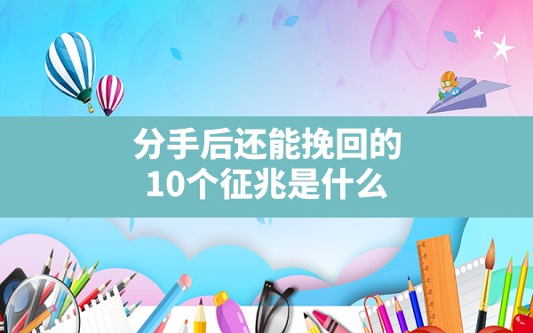 分手后还能挽回的10个征兆是什么？ - 一测网