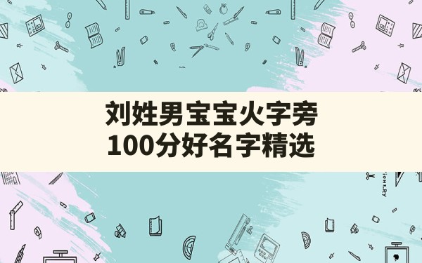 刘姓男宝宝火字旁100分好名字精选,带王字旁的虎宝宝名字男孩 - 一测网