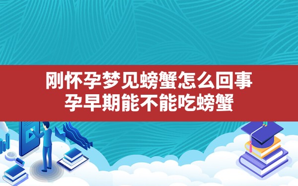 刚怀孕梦见螃蟹怎么回事(孕早期能不能吃螃蟹) - 一测网